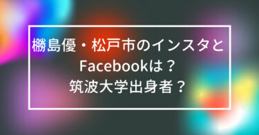 橳島優・松戸市のインスタとFacebookは？筑波大学出身者？